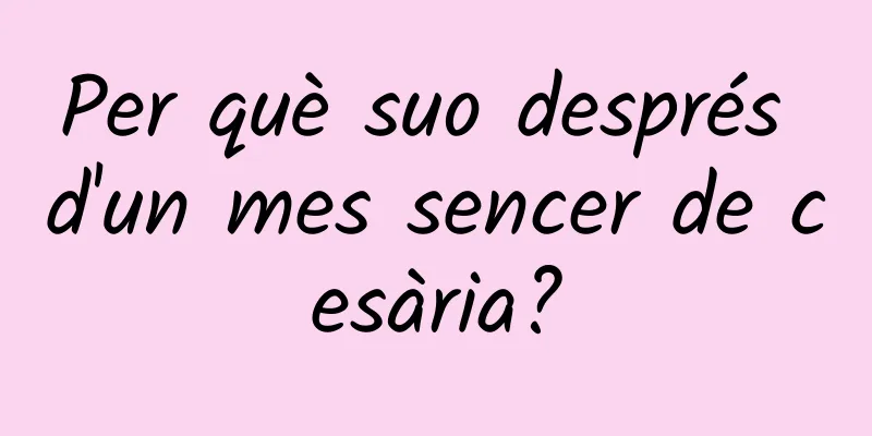 Per què suo després d'un mes sencer de cesària?