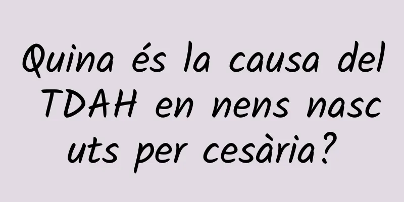 Quina és la causa del TDAH en nens nascuts per cesària?