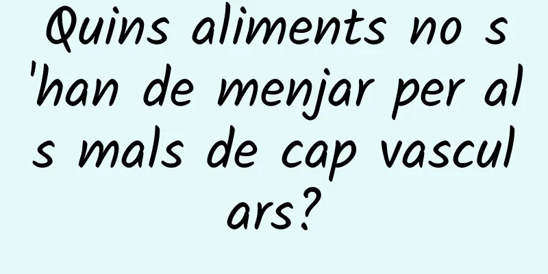Quins aliments no s'han de menjar per als mals de cap vasculars?