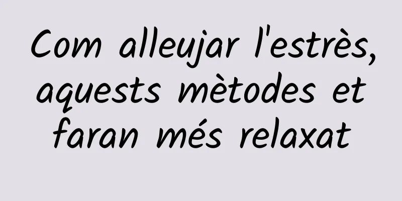 Com alleujar l'estrès, aquests mètodes et faran més relaxat