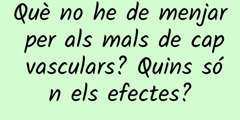 Què no he de menjar per als mals de cap vasculars? Quins són els efectes?