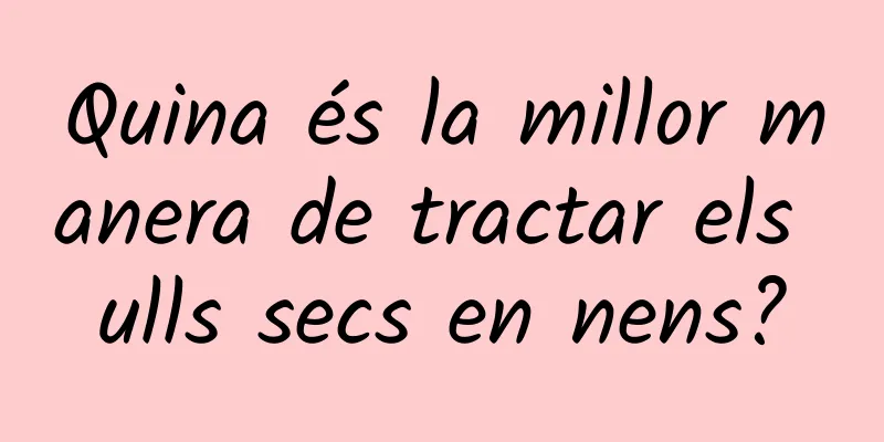 Quina és la millor manera de tractar els ulls secs en nens?
