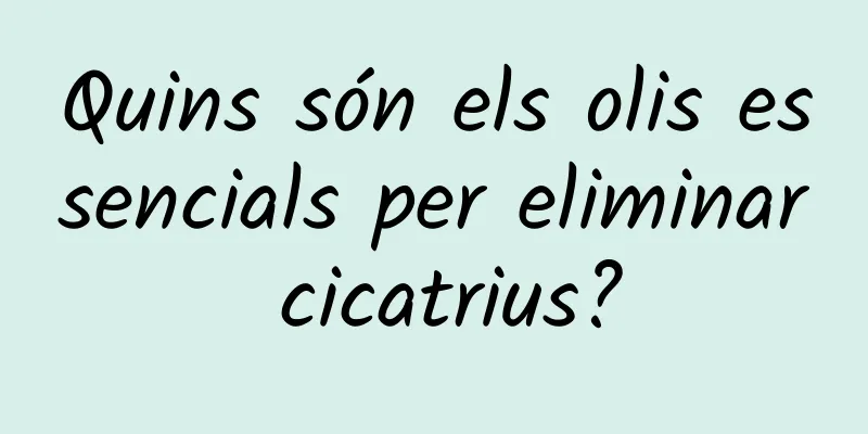 Quins són els olis essencials per eliminar cicatrius?
