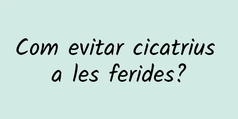 Com evitar cicatrius a les ferides?