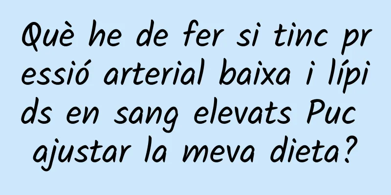 Què he de fer si tinc pressió arterial baixa i lípids en sang elevats Puc ajustar la meva dieta?