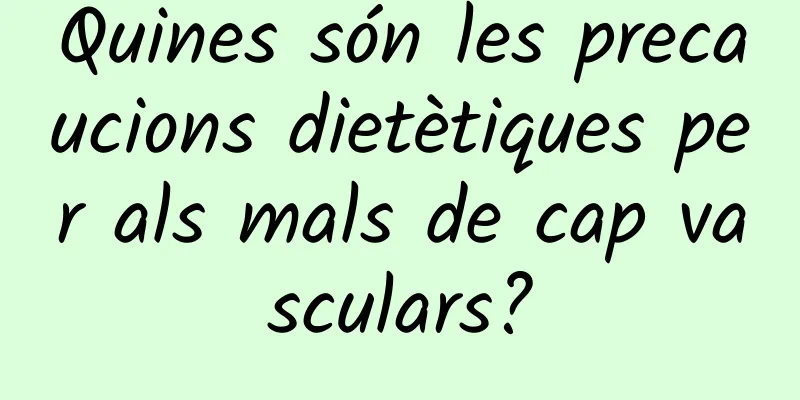 Quines són les precaucions dietètiques per als mals de cap vasculars?