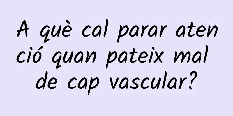 A què cal parar atenció quan pateix mal de cap vascular?