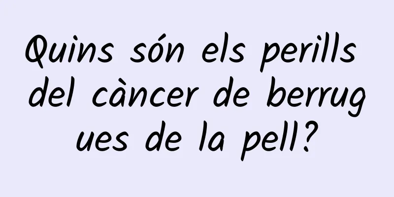 Quins són els perills del càncer de berrugues de la pell?