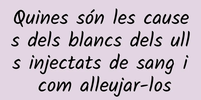 Quines són les causes dels blancs dels ulls injectats de sang i com alleujar-los