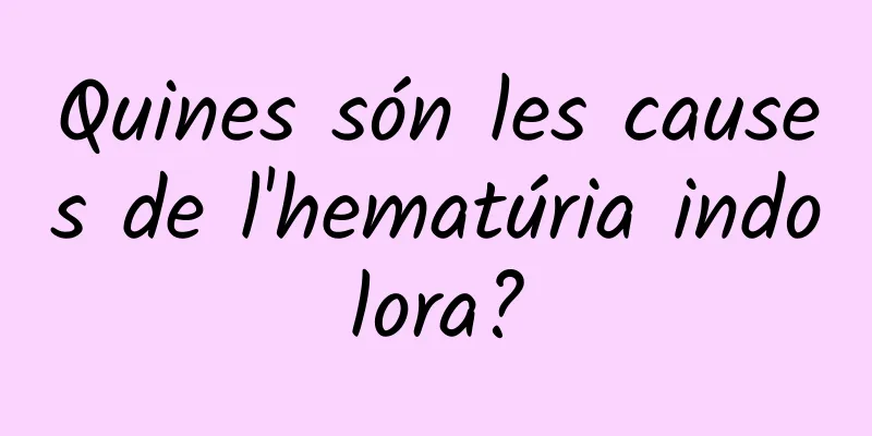 Quines són les causes de l'hematúria indolora?