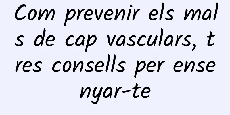 Com prevenir els mals de cap vasculars, tres consells per ensenyar-te