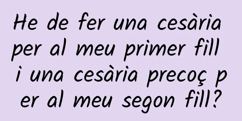 He de fer una cesària per al meu primer fill i una cesària precoç per al meu segon fill?