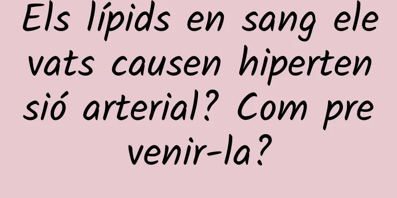 Els lípids en sang elevats causen hipertensió arterial? Com ​​prevenir-la?