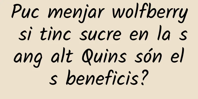 Puc menjar wolfberry si tinc sucre en la sang alt Quins són els beneficis?