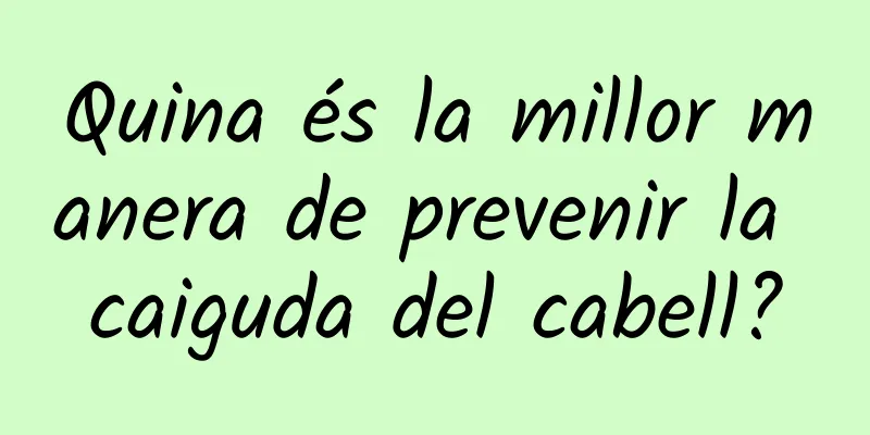 Quina és la millor manera de prevenir la caiguda del cabell?