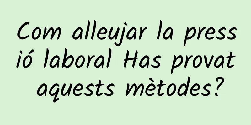 Com alleujar la pressió laboral Has provat aquests mètodes?