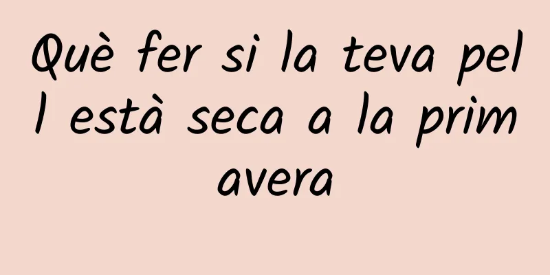 Què fer si la teva pell està seca a la primavera