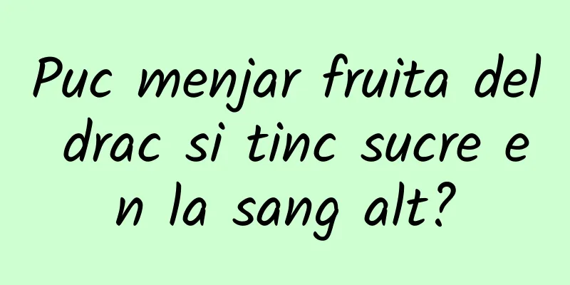 Puc menjar fruita del drac si tinc sucre en la sang alt?