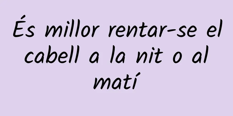 És millor rentar-se el cabell a la nit o al matí