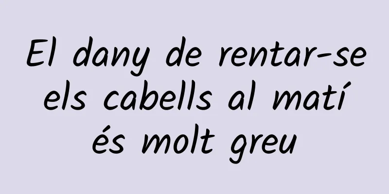 El dany de rentar-se els cabells al matí és molt greu
