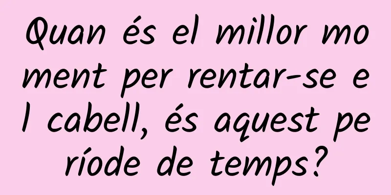 Quan és el millor moment per rentar-se el cabell, és aquest període de temps?