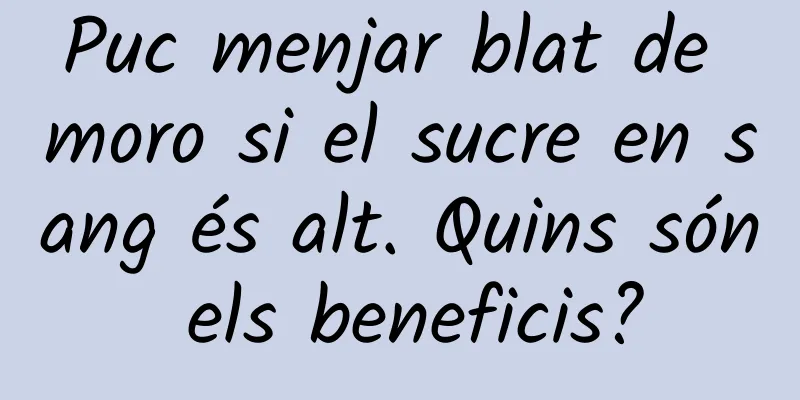 Puc menjar blat de moro si el sucre en sang és alt. Quins són els beneficis?