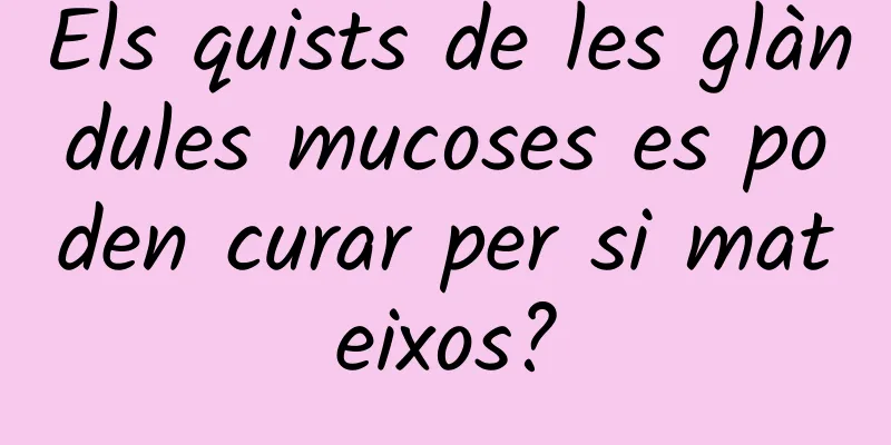 Els quists de les glàndules mucoses es poden curar per si mateixos?