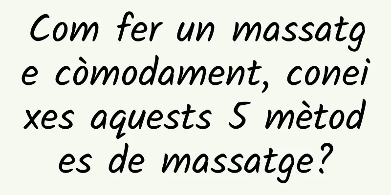 Com fer un massatge còmodament, coneixes aquests 5 mètodes de massatge?