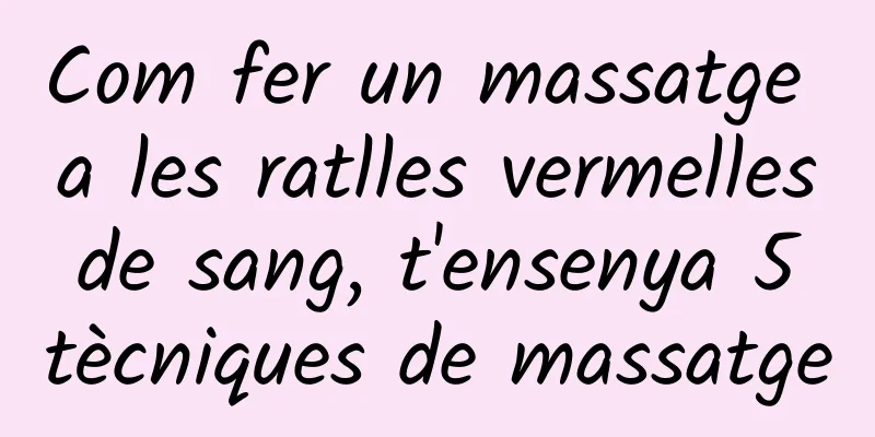 Com fer un massatge a les ratlles vermelles de sang, t'ensenya 5 tècniques de massatge