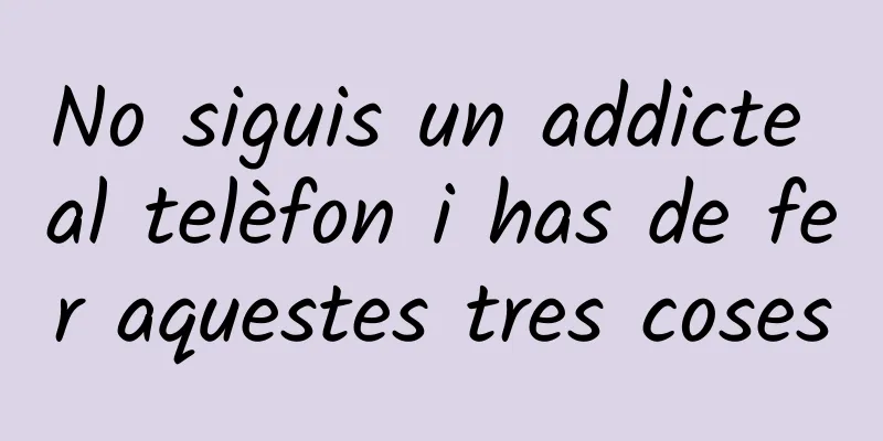 No siguis un addicte al telèfon i has de fer aquestes tres coses