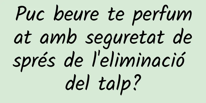 Puc beure te perfumat amb seguretat després de l'eliminació del talp?