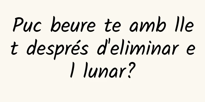 Puc beure te amb llet després d'eliminar el lunar?