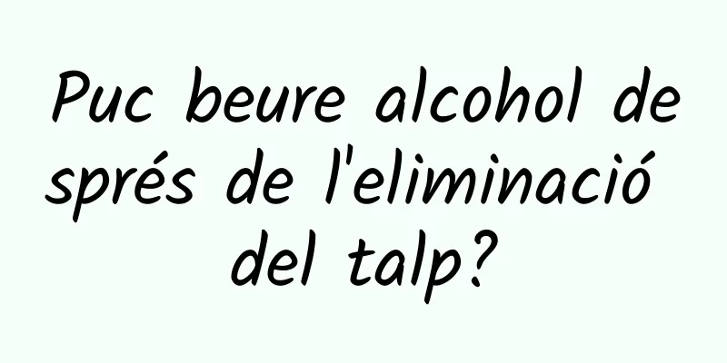 Puc beure alcohol després de l'eliminació del talp?
