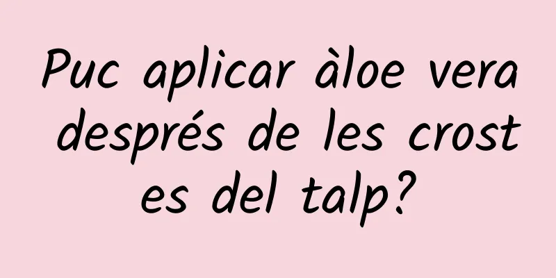 Puc aplicar àloe vera després de les crostes del talp?
