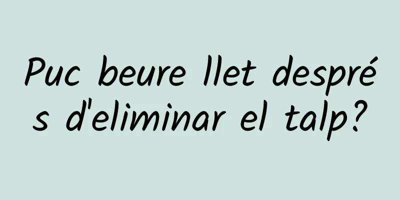 Puc beure llet després d'eliminar el talp?
