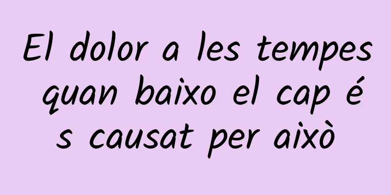 El dolor a les tempes quan baixo el cap és causat per això