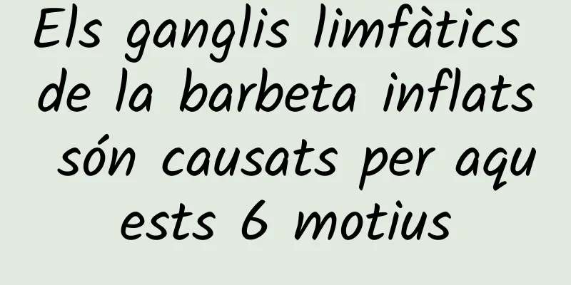Els ganglis limfàtics de la barbeta inflats són causats per aquests 6 motius
