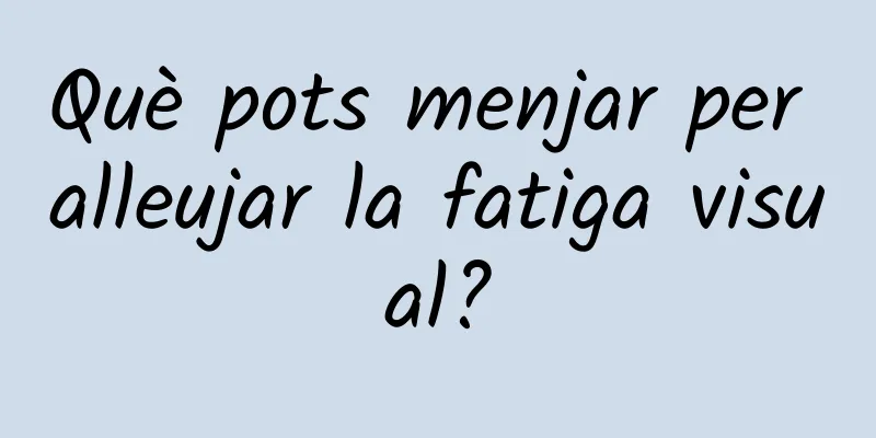 Què pots menjar per alleujar la fatiga visual?