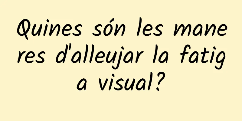 Quines són les maneres d'alleujar la fatiga visual?