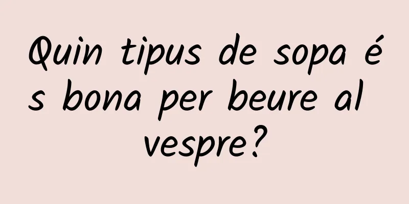 Quin tipus de sopa és bona per beure al vespre?