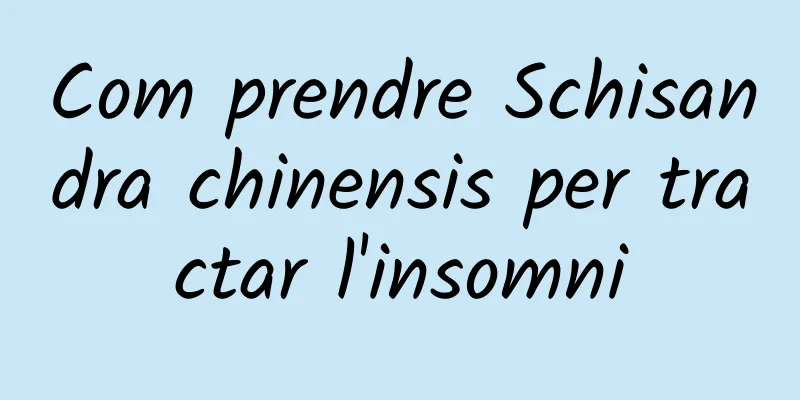 Com prendre Schisandra chinensis per tractar l'insomni