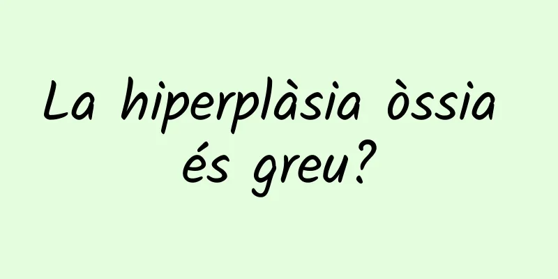 La hiperplàsia òssia és greu?