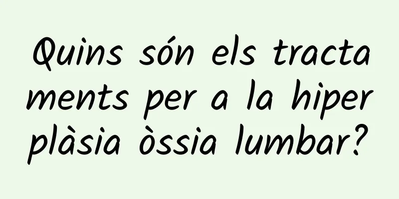 Quins són els tractaments per a la hiperplàsia òssia lumbar?