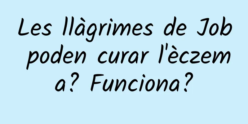 Les llàgrimes de Job poden curar l'èczema? Funciona?