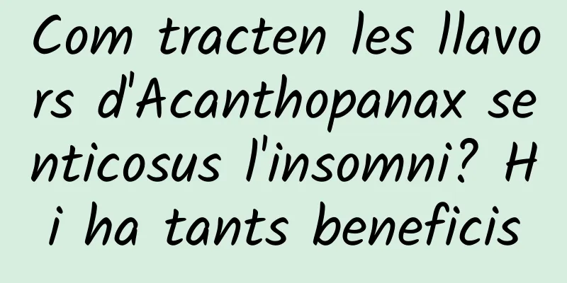 Com tracten les llavors d'Acanthopanax senticosus l'insomni? Hi ha tants beneficis