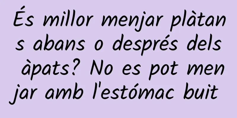 És millor menjar plàtans abans o després dels àpats? No es pot menjar amb l'estómac buit