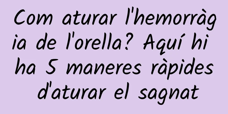 Com aturar l'hemorràgia de l'orella? Aquí hi ha 5 maneres ràpides d'aturar el sagnat