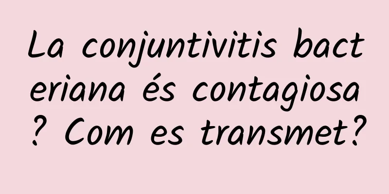 La conjuntivitis bacteriana és contagiosa? Com es transmet?