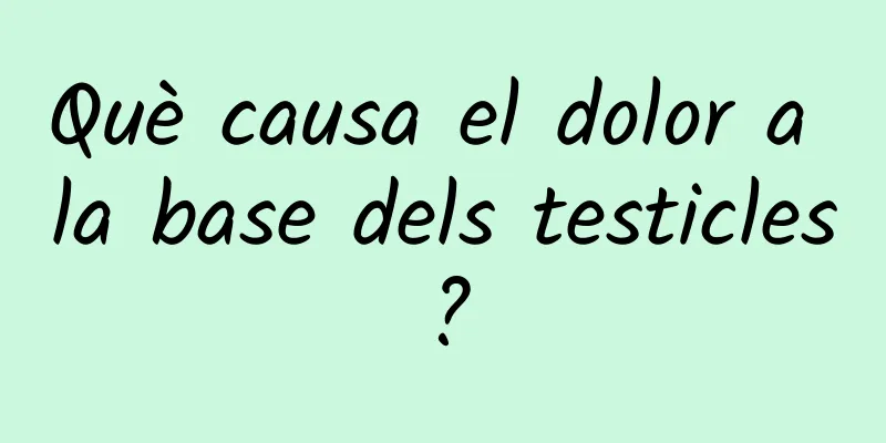 Què causa el dolor a la base dels testicles?