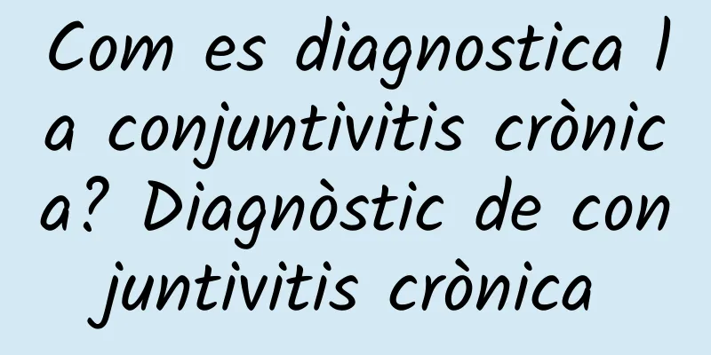 Com es diagnostica la conjuntivitis crònica? Diagnòstic de conjuntivitis crònica